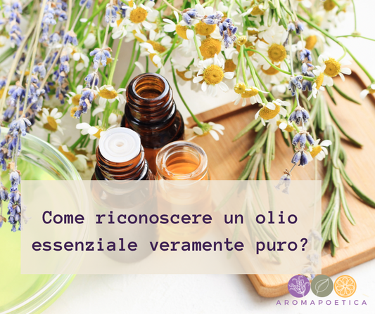 Come riconoscere un olio essenziale veramente puro? - Aromapoetica